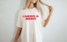 Load image into Gallery viewer, I NEED A BEER Shirt
